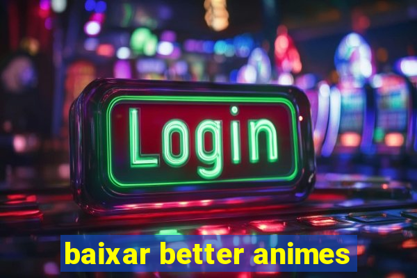 baixar better animes